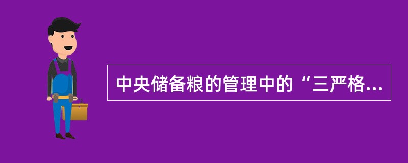 中央储备粮的管理中的“三严格”“两确保“的具体内容()