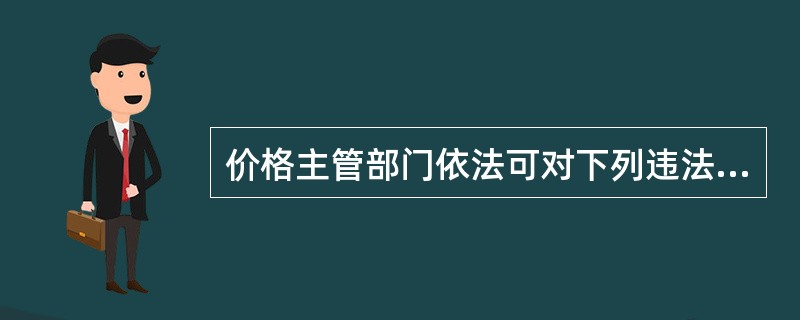 价格主管部门依法可对下列违法行为进行监督检查()