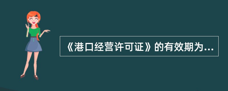 《港口经营许可证》的有效期为____年。