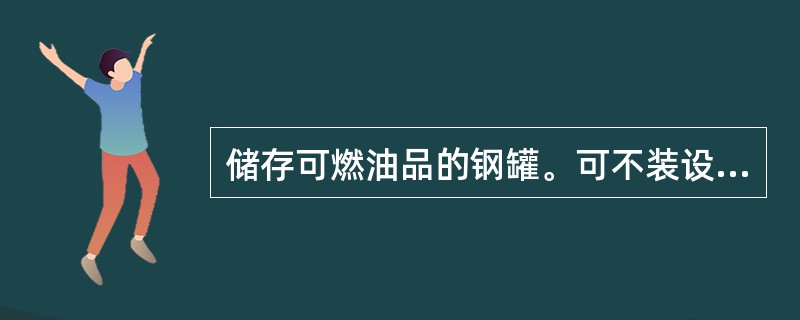 储存可燃油品的钢罐。可不装设避雷针(线),也不必作防雷接地。