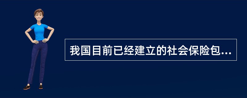 我国目前已经建立的社会保险包括养老保险、失业保险、医疗保险以及工伤保险等。其中(