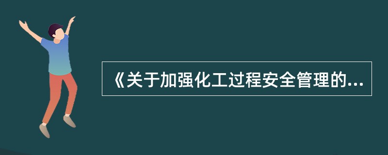 《关于加强化工过程安全管理的指导意见》要求,企业要建立并不断完善危险作业许可制度