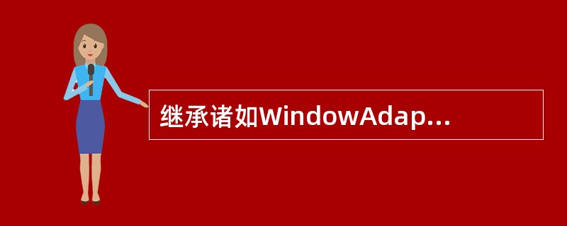 继承诸如WindowAdapter(它继承了WindowListener接口)等