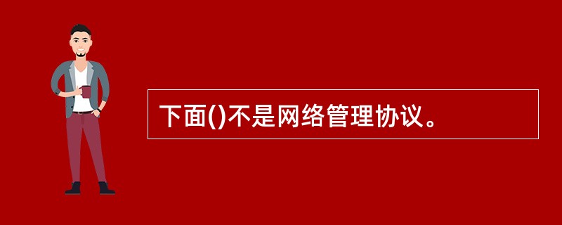 下面()不是网络管理协议。