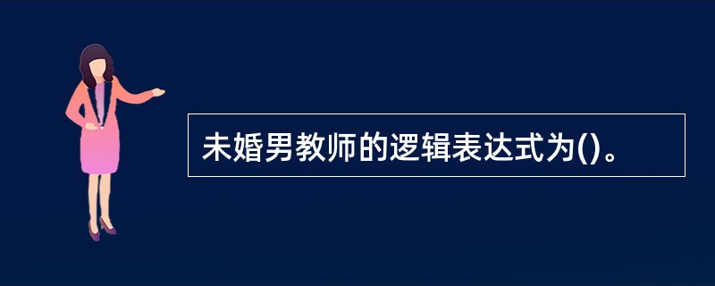 未婚男教师的逻辑表达式为()。