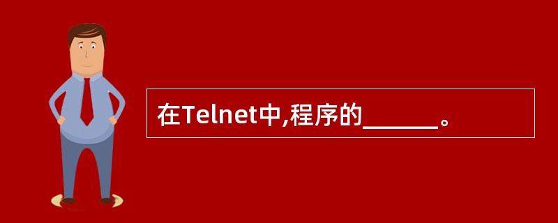 在Telnet中,程序的______。