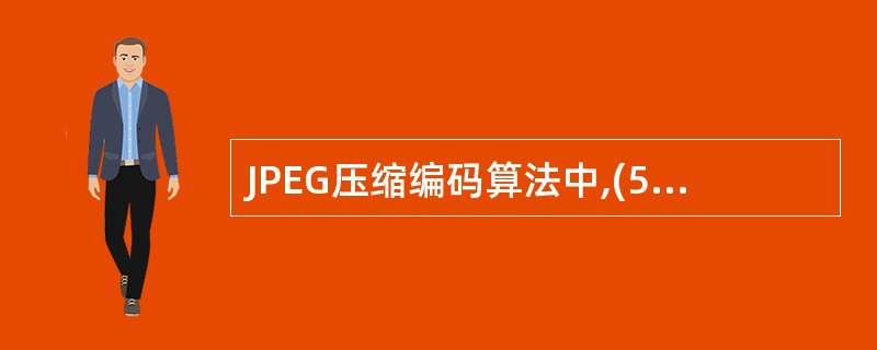 JPEG压缩编码算法中,(57)是错误的。