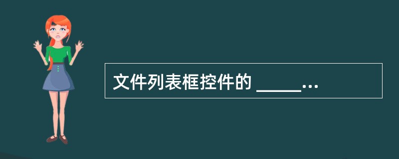 文件列表框控件的 ______属性用来确定在列表框中显示的文件类型。