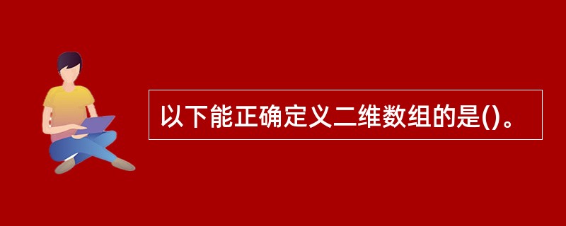 以下能正确定义二维数组的是()。