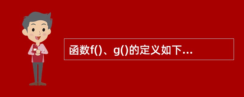 函数f()、g()的定义如下所示,调用函数f时传递给形参x的值为5,若采用传值(