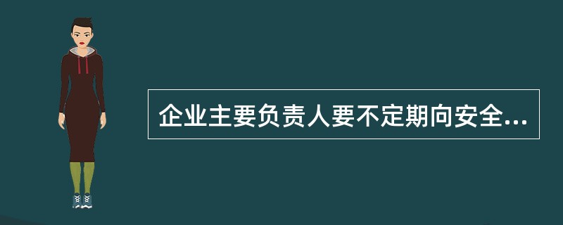 企业主要负责人要不定期向安全监管部门和企业员工大会通报安全生产工作情况,主动接受