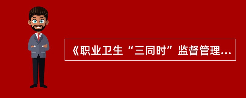 《职业卫生“三同时”监督管理暂行办法》第二十四条规定,建设项目职业病防护设施建设