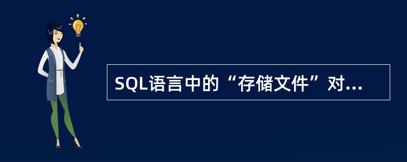 SQL语言中的“存储文件”对应于数据库系统三级模式结构的