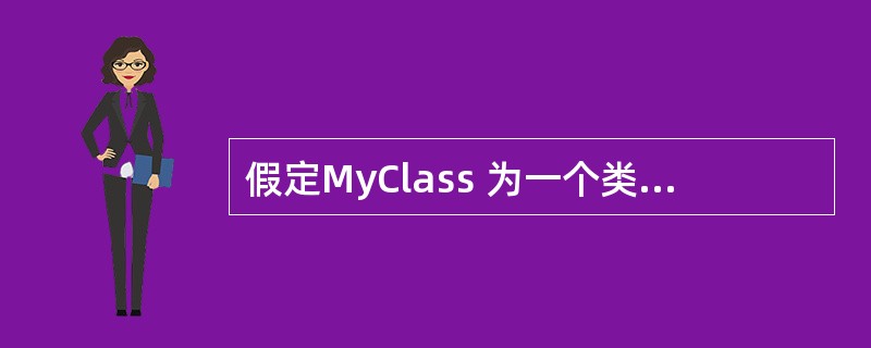 假定MyClass 为一个类,则该类的拷贝构造函数的声明语句为()。