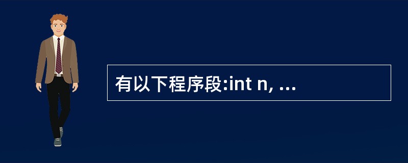 有以下程序段:int n, t=1, s=0;scanf("% d", &n);