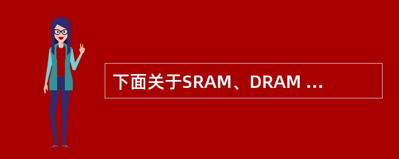 下面关于SRAM、DRAM 存储器芯片的叙述中,正确的是( )。