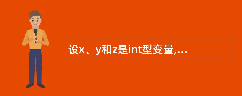 设x、y和z是int型变量,且x=4,y=6,z=8,则下列表达式中值为0的是(