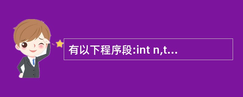 有以下程序段:int n,t=1,s=0;scanf("%",&n);do{s=