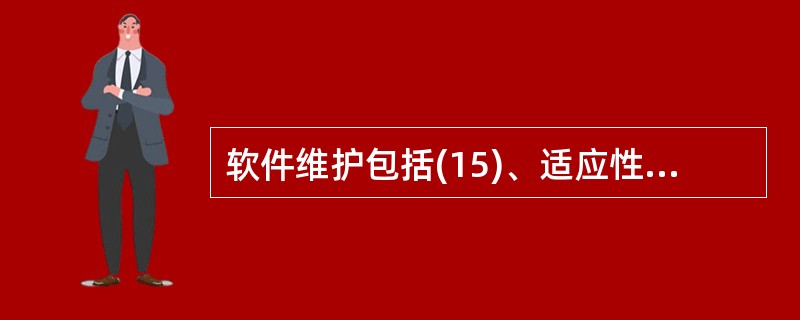 软件维护包括(15)、适应性维护、一致性维护、预防性维护。