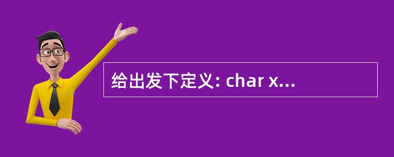 给出发下定义: char x[]="abcdefg"; char y[]={'a