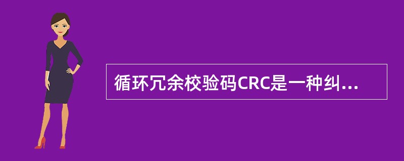 循环冗余校验码CRC是一种纠错码,编码规定在被校数据位后增加若干校验位,使得形成