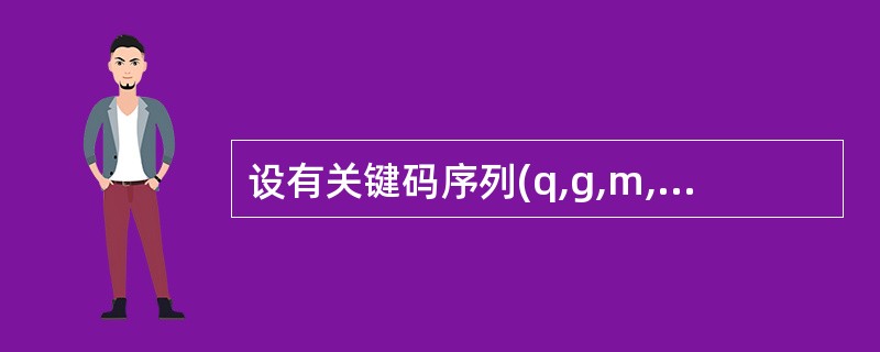 设有关键码序列(q,g,m,z,a,n,p,x,h),下面哪一个序列是从上述序列