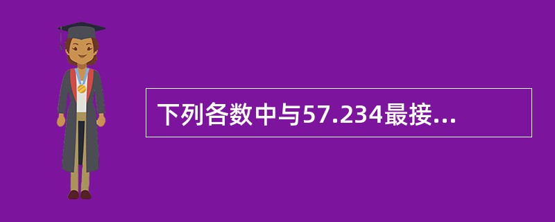 下列各数中与57.234最接近的数是(7)。