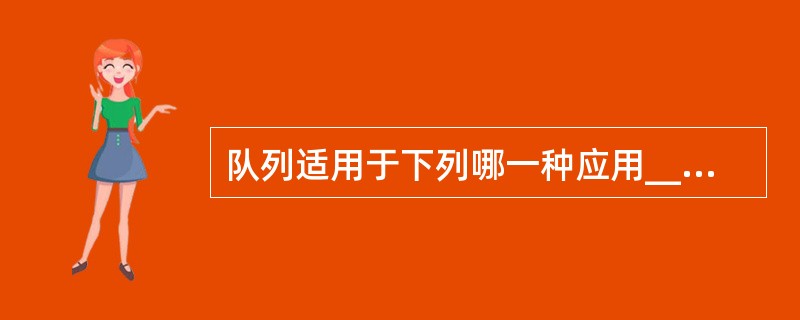 队列适用于下列哪一种应用______。