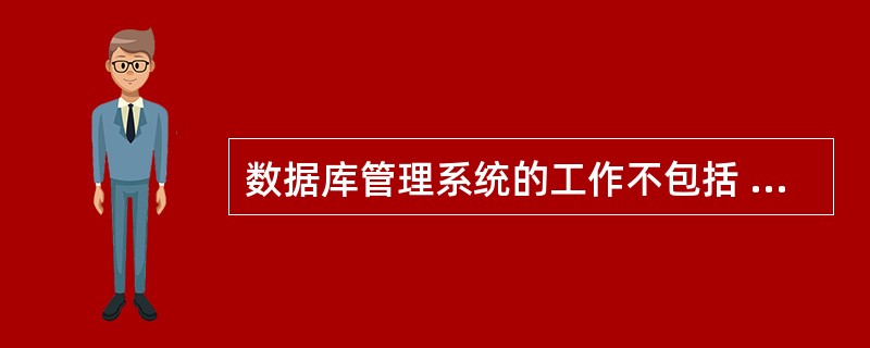 数据库管理系统的工作不包括 ______。