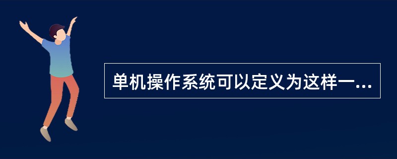 单机操作系统可以定义为这样一个系统软件,它管理着一台计算机的主要操作,分别是()