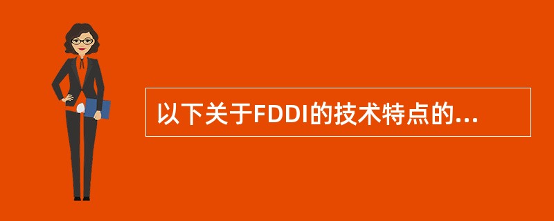 以下关于FDDI的技术特点的叙述,不正确的是()。