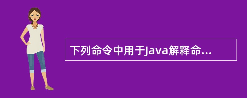 下列命令中用于Java解释命令的是()。