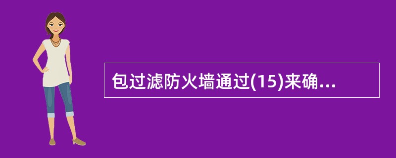 包过滤防火墙通过(15)来确定数据包是否能通过。