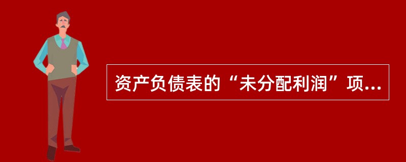 资产负债表的“未分配利润”项目,应根据( )科目的期末余额填列。