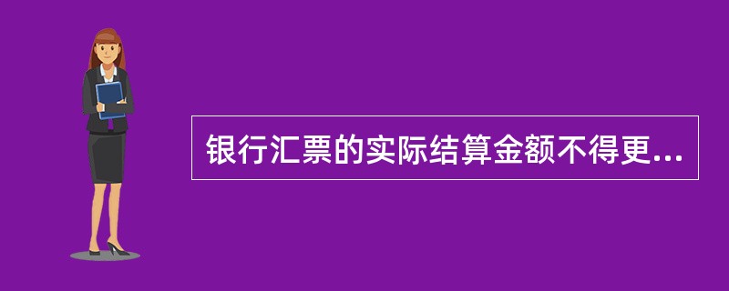 银行汇票的实际结算金额不得更改,更改实际结算金额的以汇票金额为实际结算金额。(