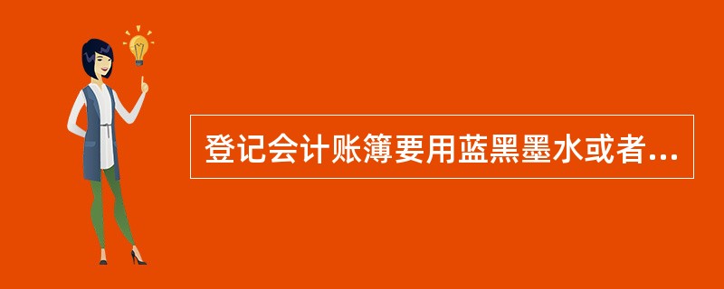 登记会计账簿要用蓝黑墨水或者碳素墨水书写,除银行的复写账簿外,不得使用圆珠笔或者