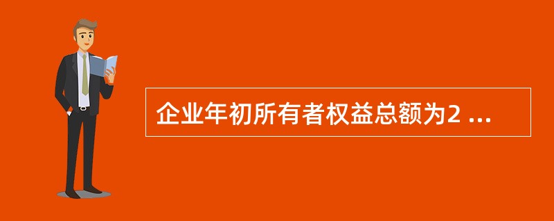 企业年初所有者权益总额为2 000万元,年内接受投资160万元,本年实现利润总额
