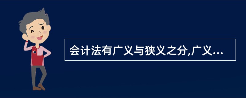 会计法有广义与狭义之分,广义的会计法指国家权力可驯养和行政机关制定的各种会计规范