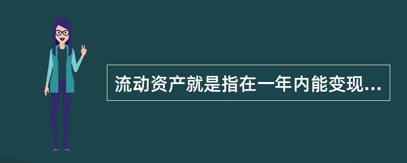 流动资产就是指在一年内能变现或耗用的资产。( )