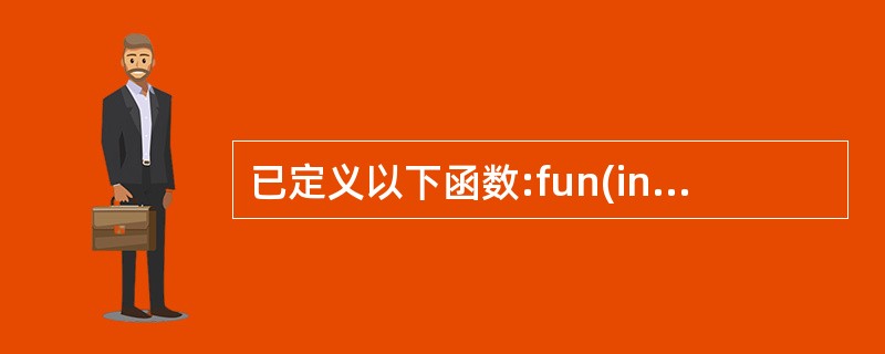 已定义以下函数:fun(int *p){return *p;}该函数的返回值是