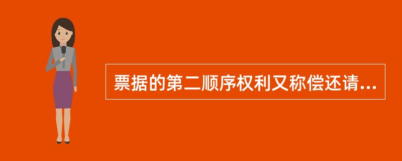 票据的第二顺序权利又称偿还请求权的是指( )。