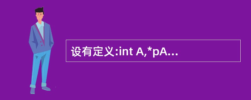 设有定义:int A,*pA=&A;,以下 scanf语句中能正确为变量A读入的