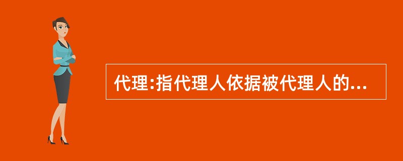 代理:指代理人依据被代理人的委托,或根据法律规定、人民法院或有关单位的指定,以被