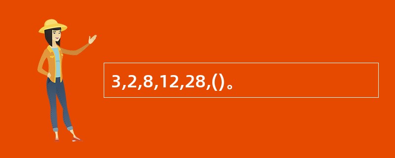 3,2,8,12,28,()。
