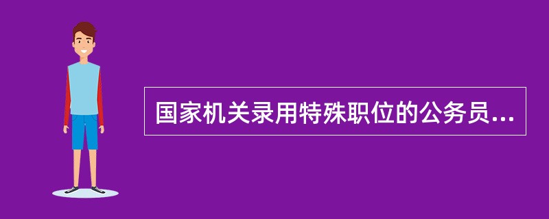 国家机关录用特殊职位的公务员,需要()公务员主管部门批准,可以简化程序或者采用其