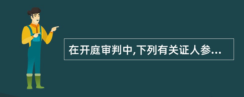 在开庭审判中,下列有关证人参与诉讼活动的表述不正确的是( )。