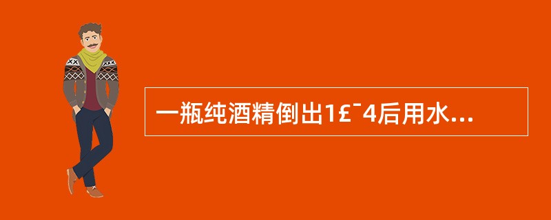 一瓶纯酒精倒出1£¯4后用水加满,再倒出1£¯5后仍用水加满,再倒出1£¯6后还