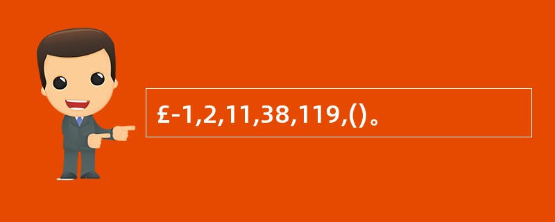 £­1,2,11,38,119,()。