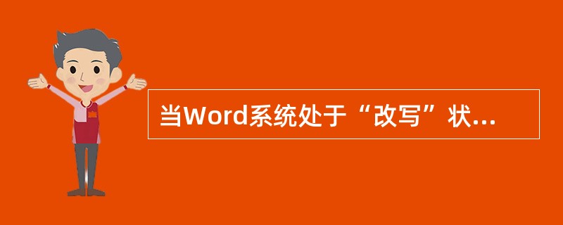 当Word系统处于“改写”状态时,输入字符将取代插入点处的原有字符。 ( ) -