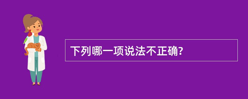 下列哪一项说法不正确?